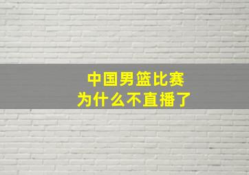 中国男篮比赛为什么不直播了