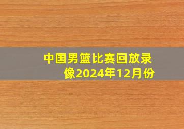 中国男篮比赛回放录像2024年12月份