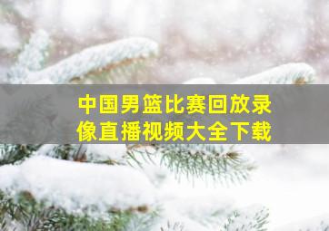 中国男篮比赛回放录像直播视频大全下载