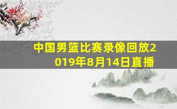 中国男篮比赛录像回放2019年8月14日直播