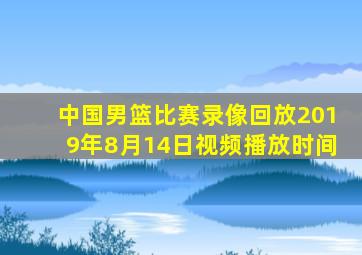 中国男篮比赛录像回放2019年8月14日视频播放时间