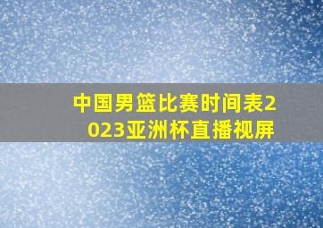 中国男篮比赛时间表2023亚洲杯直播视屏