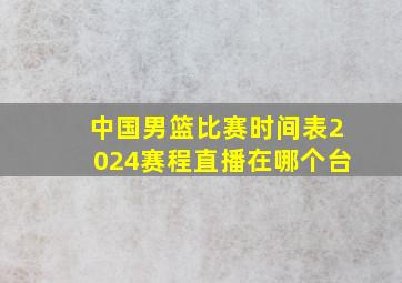 中国男篮比赛时间表2024赛程直播在哪个台