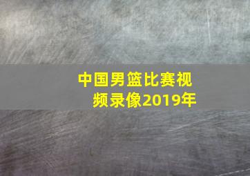 中国男篮比赛视频录像2019年