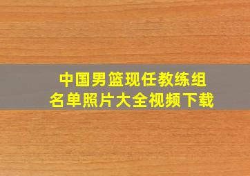 中国男篮现任教练组名单照片大全视频下载