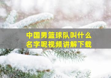 中国男篮球队叫什么名字呢视频讲解下载