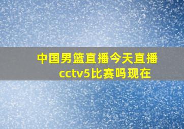 中国男篮直播今天直播cctv5比赛吗现在