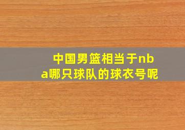 中国男篮相当于nba哪只球队的球衣号呢