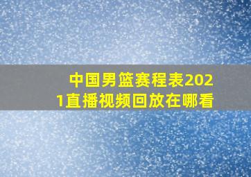 中国男篮赛程表2021直播视频回放在哪看