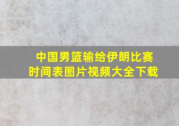 中国男篮输给伊朗比赛时间表图片视频大全下载