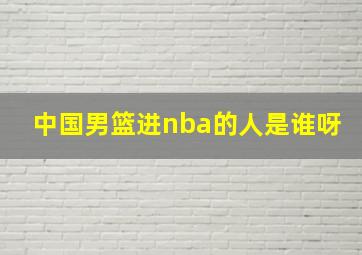 中国男篮进nba的人是谁呀