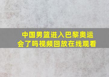 中国男篮进入巴黎奥运会了吗视频回放在线观看