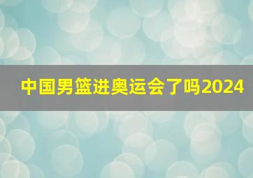 中国男篮进奥运会了吗2024