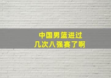 中国男篮进过几次八强赛了啊