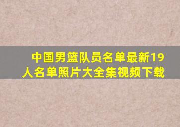 中国男篮队员名单最新19人名单照片大全集视频下载