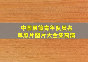 中国男篮青年队员名单照片图片大全集高清