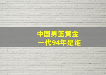 中国男篮黄金一代94年是谁