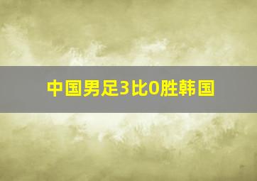 中国男足3比0胜韩国