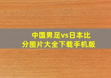 中国男足vs日本比分图片大全下载手机版