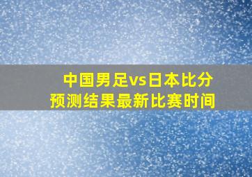 中国男足vs日本比分预测结果最新比赛时间