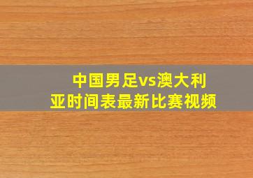 中国男足vs澳大利亚时间表最新比赛视频