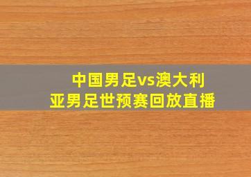 中国男足vs澳大利亚男足世预赛回放直播