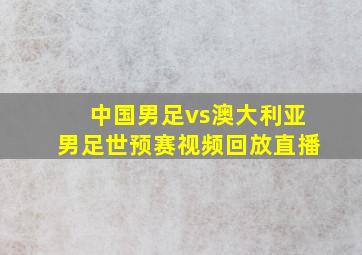 中国男足vs澳大利亚男足世预赛视频回放直播