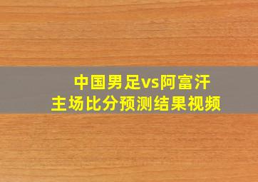 中国男足vs阿富汗主场比分预测结果视频