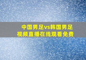 中国男足vs韩国男足视频直播在线观看免费