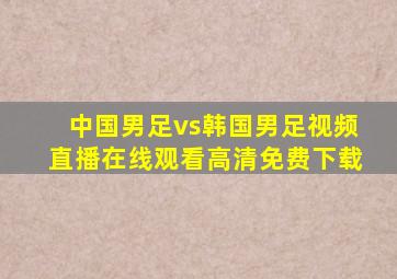 中国男足vs韩国男足视频直播在线观看高清免费下载