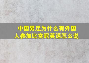 中国男足为什么有外国人参加比赛呢英语怎么说