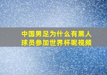 中国男足为什么有黑人球员参加世界杯呢视频