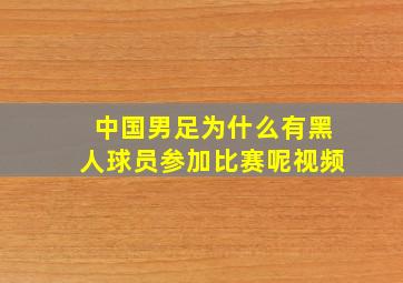 中国男足为什么有黑人球员参加比赛呢视频