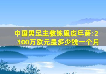 中国男足主教练里皮年薪:2300万欧元是多少钱一个月