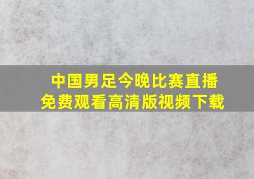 中国男足今晚比赛直播免费观看高清版视频下载