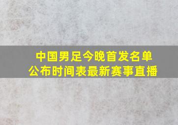 中国男足今晚首发名单公布时间表最新赛事直播