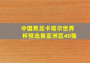 中国男足卡塔尔世界杯预选赛亚洲区40强