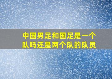 中国男足和国足是一个队吗还是两个队的队员