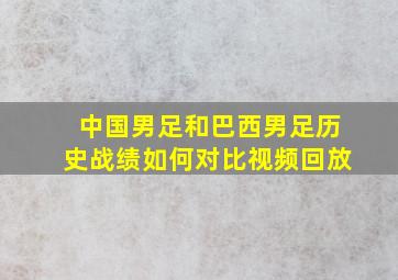 中国男足和巴西男足历史战绩如何对比视频回放