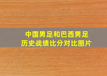 中国男足和巴西男足历史战绩比分对比图片