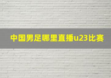 中国男足哪里直播u23比赛