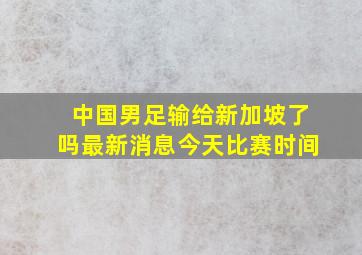 中国男足输给新加坡了吗最新消息今天比赛时间