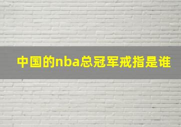 中国的nba总冠军戒指是谁