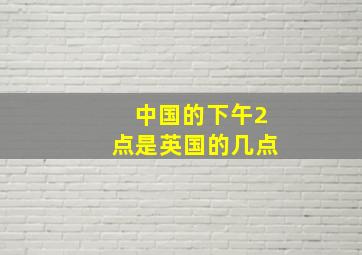 中国的下午2点是英国的几点