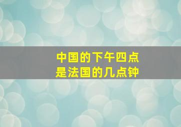 中国的下午四点是法国的几点钟