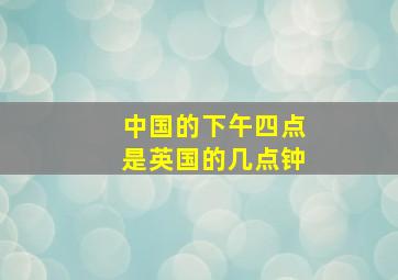 中国的下午四点是英国的几点钟