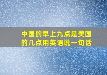 中国的早上九点是美国的几点用英语说一句话