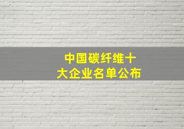 中国碳纤维十大企业名单公布