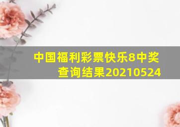 中国福利彩票快乐8中奖查询结果20210524