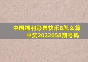 中国福利彩票快乐8怎么算中奖2022058期号码